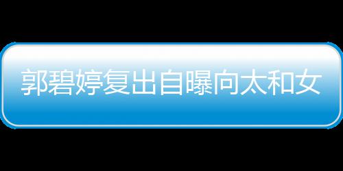 爸女儿婷复太和的地曝向向佐郭碧高 格奶位很出自是严
